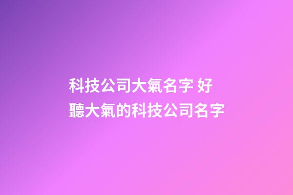 科技公司大氣名字 好聽大氣的科技公司名字-第1張-公司起名-玄機派